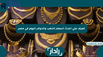 تعرف على أحدث أسعار الذهب والدولار اليوم في مصر